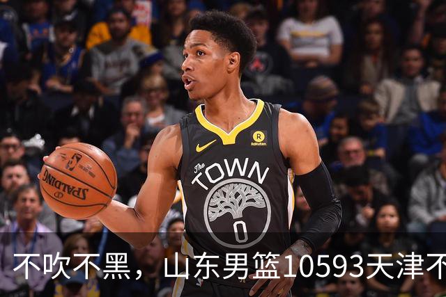 不吹不黑，山东男篮10593天津不可怕，可怕的赛后爆出三大好消息