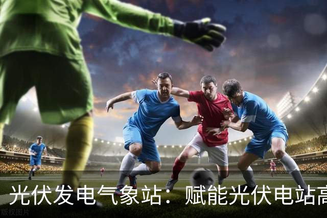 光伏发电气象站：赋能光伏电站高效运行的监测伙伴