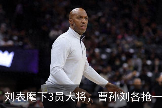 刘表麾下3员大将，曹孙刘各抢一个，刘抢得最猛，孔明也十分忌惮！