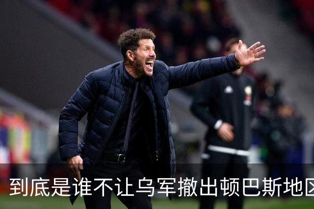 到底是谁不让乌军撤出顿巴斯地区？英国分析师抛出颠覆性判断：乌军撤出顿巴斯地区的决定权，并不完全握在泽连斯基手里