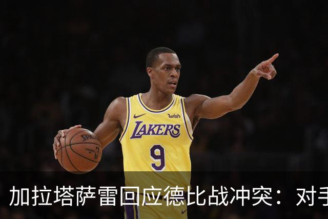加拉塔萨雷回应德比战冲突：对手挑衅在先，袭击我方队长不可接受