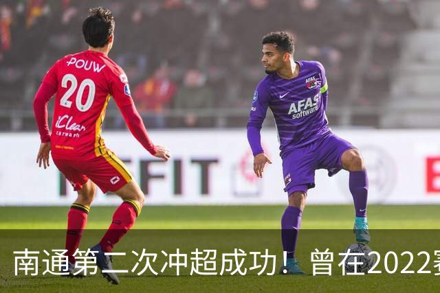 南通第二次冲超成功！曾在2022赛季提前两轮升超