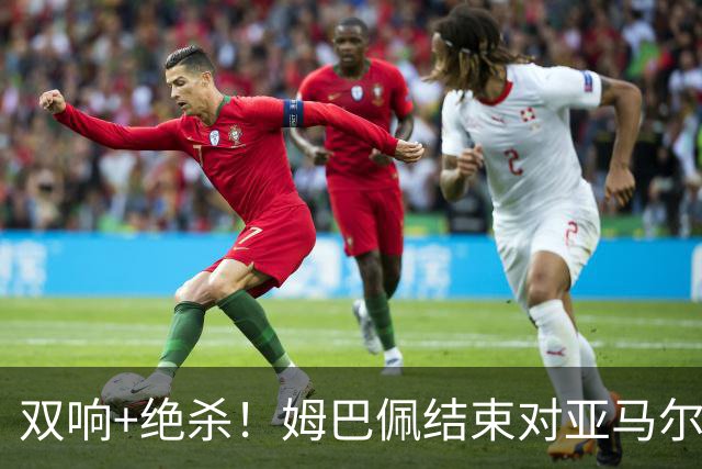 双响+绝杀！姆巴佩结束对亚马尔两连败，亚马尔总战绩9胜3负占优