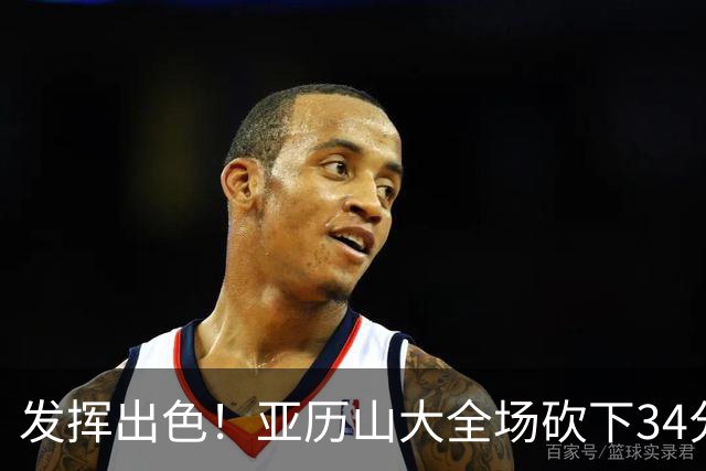 发挥出色！亚历山大全场砍下34分6篮板5助攻2抢断1封盖