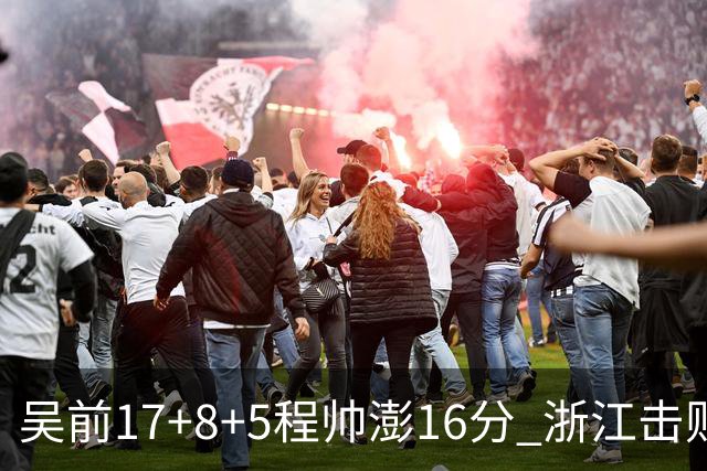 吴前17+8+5程帅澎16分 浙江击败肯帝亚取7连胜