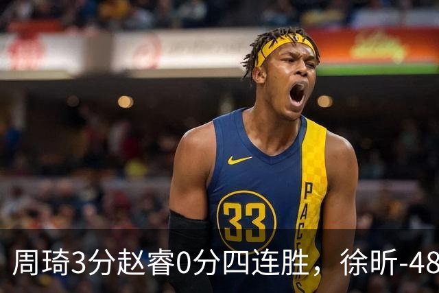 周琦3分赵睿0分四连胜，徐昕-48全队最低，张文杰陈国豪9中0