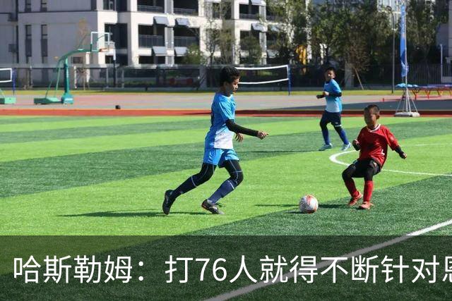 哈斯勒姆：打76人就得不断针对恩比德，逼他陷入犯规麻烦