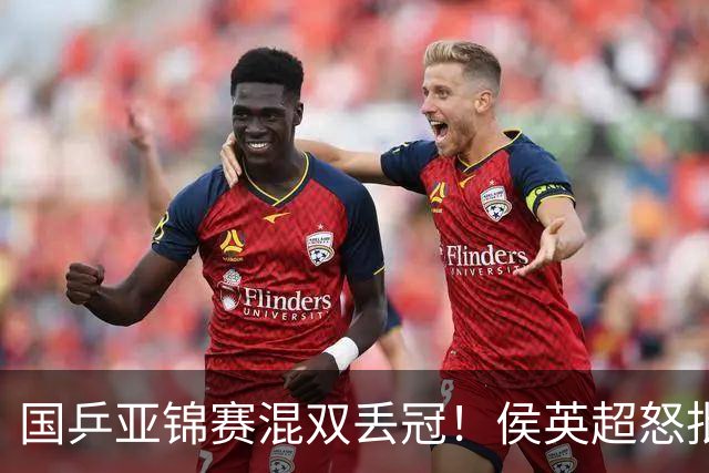 国乒亚锦赛混双丢冠！侯英超怒批黄友政陈熠：输在没有胆量 输在人上