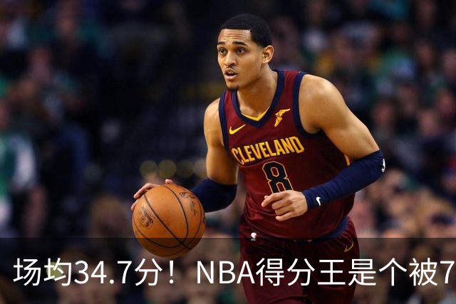 场均34.7分！NBA得分王是个被7队扔掉的人，勇士火箭76人都不要！