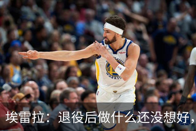埃雷拉：退役后做什么还没想好，执教和媒体工作我都喜欢