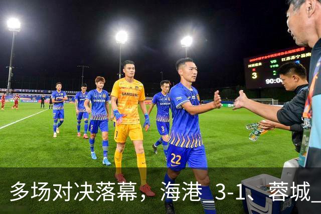 多场对决落幕，海港 3-1、蓉城 0-1、国安 4-3，中超最新积分榜更新