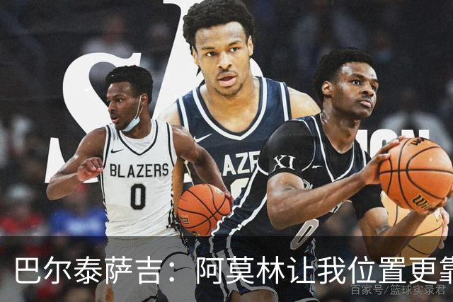 巴尔泰萨吉：阿莫林让我位置更靠前；球队伤病反复需继续拼