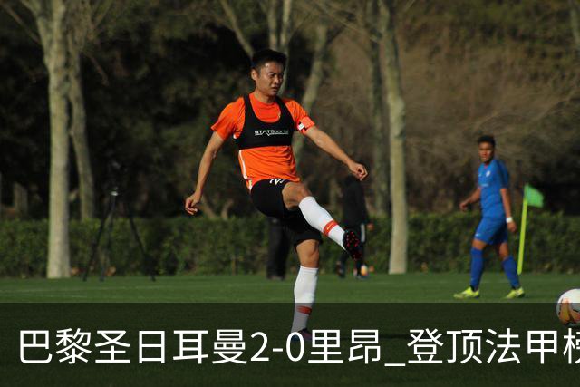 巴黎圣日耳曼2-0里昂 登顶法甲榜首