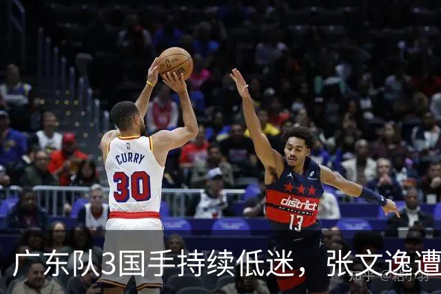 广东队3国手持续低迷，张文逸遭到弃用，杜锋有望回归