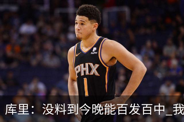 库里：没料到今晚能百发百中 我们防守非常积极&这才是赢球的方式