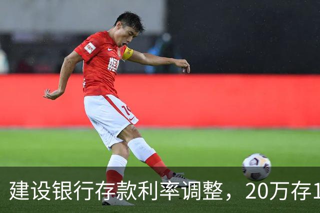 建设银行存款利率调整，20万存1年，到期能拿多少利息？答案来了