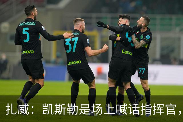 扎威：凯斯勒是场上喊话指挥官，有他是湖人之幸