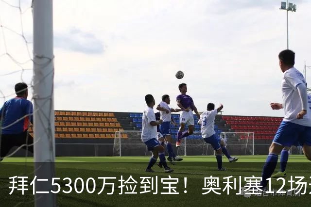 拜仁5300万捡到宝！奥利塞12场造18球！身价1.8亿竞争金球奖！