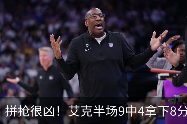 拼抢很凶！艾克半场9中4拿下8分7篮板 4前场篮板