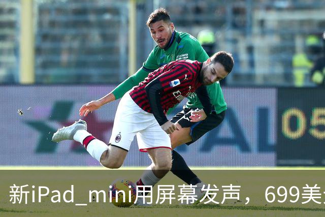 新iPad mini用屏幕发声，699美元起售