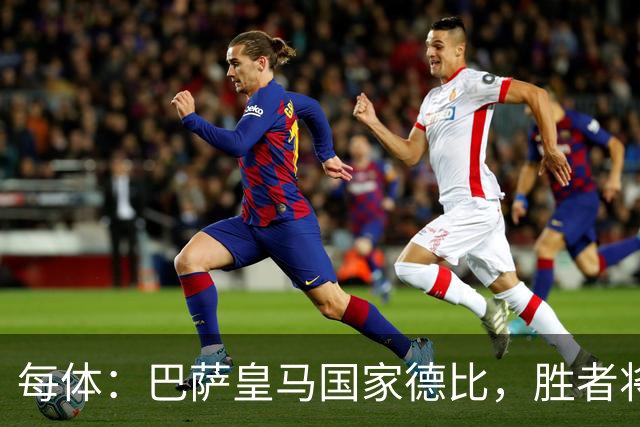 每体：巴萨皇马国家德比，胜者将独享交锋胜场纪录