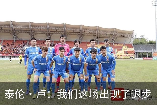 泰伦·卢：我们这场出现了退步 但我相信我们能调整回来