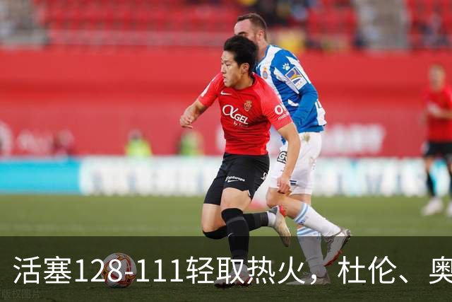 活塞128-111轻取热火，杜伦、奥萨尔伤退，字母哥空砍36分