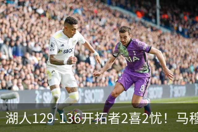 湖人129-136开拓者2喜2忧！马穆+扎威太好用，格兰姆斯融入遇阻！
