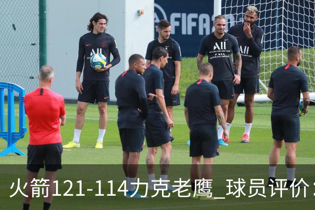火箭121-114力克老鹰 球员评价：5人优秀，3人及格，1人低迷