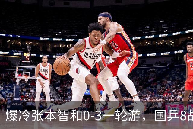 爆冷张本智和0-3一轮游，国乒8战全胜，今晚梁靖崑温瑞博内战开打