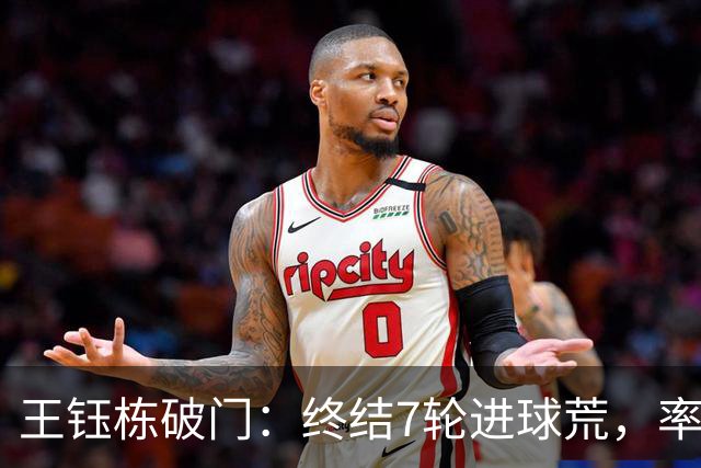 王钰栋破门：终结7轮进球荒，率队成功逆转，终结两连败