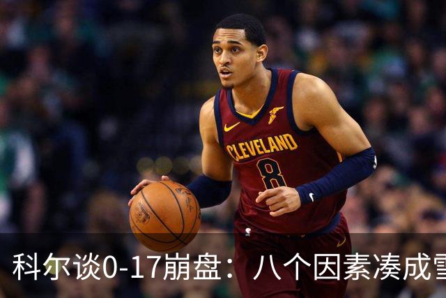 科尔谈0-17崩盘：八个因素凑成雪崩，一个不发生都能赢