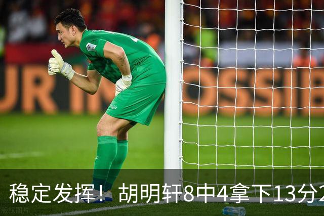 稳定发挥！胡明轩8中4拿下13分2篮板6助攻1抢断