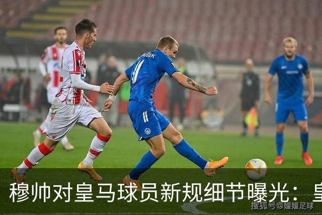 穆帅对皇马球员新规细节曝光：皇马球员需要提前2小时抵达训练基地，一起吃早餐