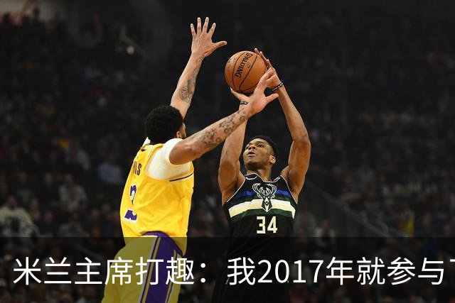 米兰主席打趣：我2017年就参与了新球场计划，推进得真快