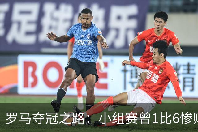 罗马夺冠之路：小组赛曾1比6惨败 4遇博德闪耀只1胜