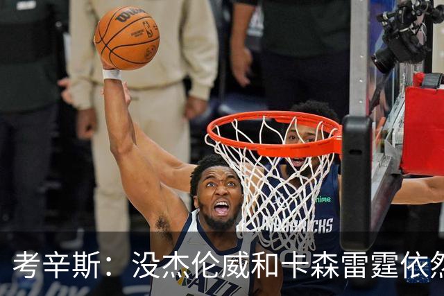 考辛斯：没杰伦威&卡森雷霆依然天赋很高 我不觉得会因此下滑太多
