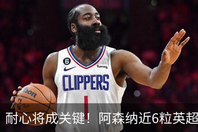 耐心将成关键！阿森纳近6粒英超进球均出现在下半场