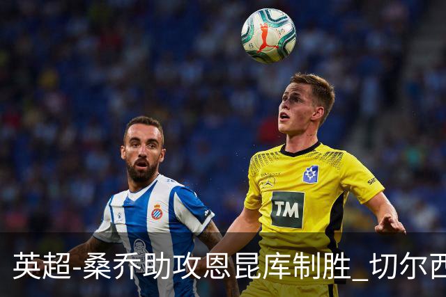 英超-桑乔助攻恩昆库制胜 切尔西1-0伯恩茅斯