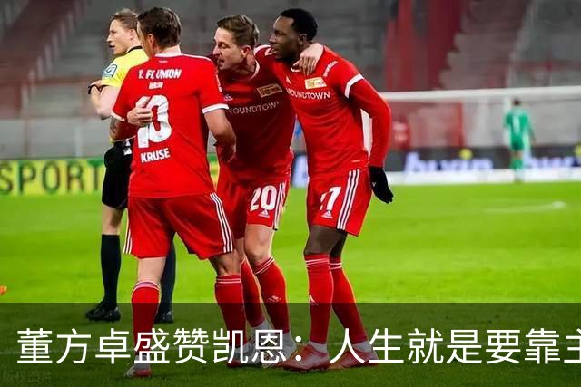 董方卓盛赞凯恩：人生就是要靠主动争取，不设限才能看到新高度