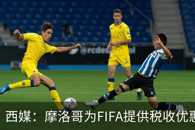 西媒：摩洛哥为FIFA提供税收优惠，力争承办2030世界杯决赛