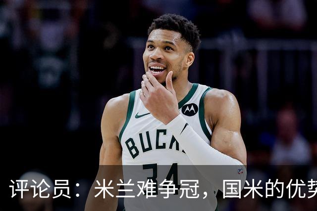 评论员：米兰难争冠，国米的优势相当明显