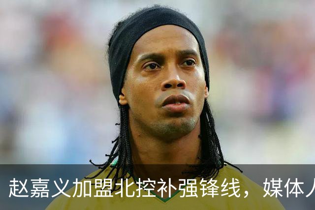 赵嘉义加盟北控补强锋线，媒体人点出内线搭配难题
