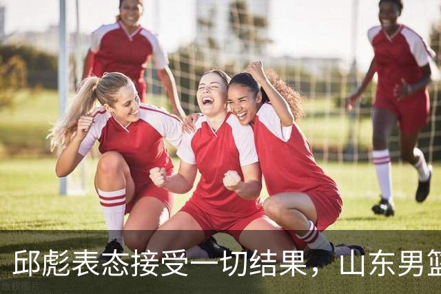 邱彪表态接受一切结果，山东男篮换帅已经进入倒计时