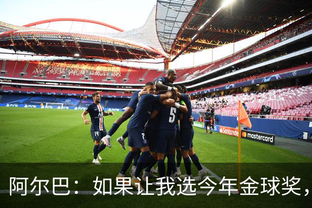 阿尔巴：如果让我选今年金球奖，我会投梅西一票