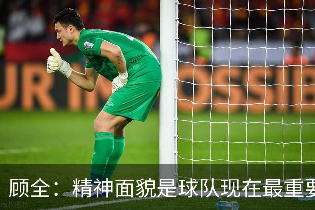 顾全：精神面貌是球队现在最重要的 不管对手是谁都要全力以赴