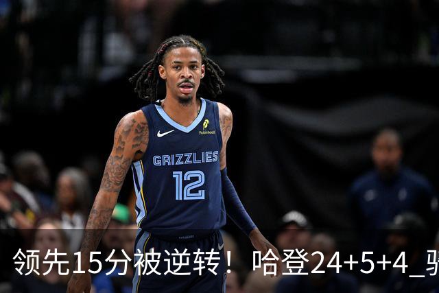 领先15分被逆转！哈登24+5+4 骑士不敌老鹰无缘4连胜
