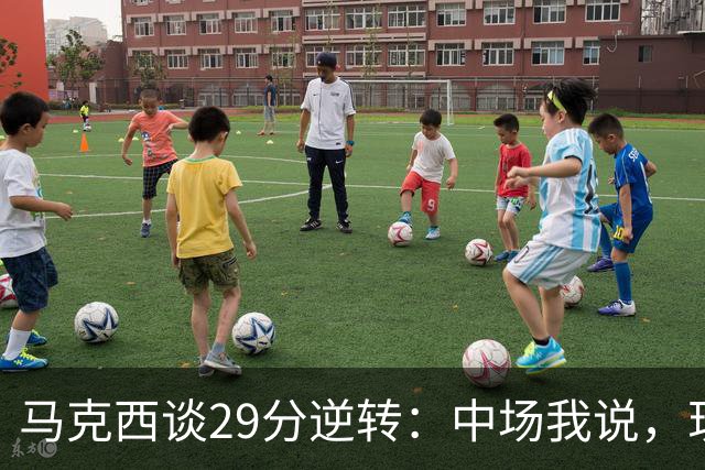 马克西谈29分逆转：中场我说，现在要看我们是什么料子做的