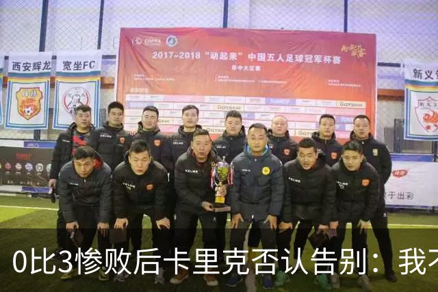 0比3惨败后卡里克否认告别：我不知道接下来会怎样