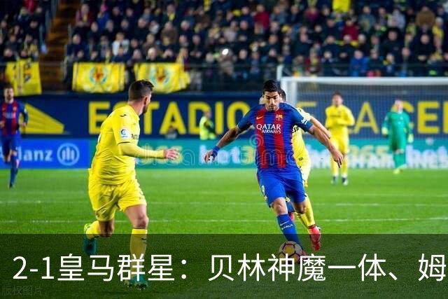 2-1皇马群星：贝林神魔一体、姆总匹配金球、穆帅又见缩水版滑跪！